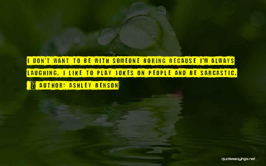 Ashley Benson Quotes: I Don't Want To Be With Someone Boring Because I'm Always Laughing. I Like To Play Jokes On People And