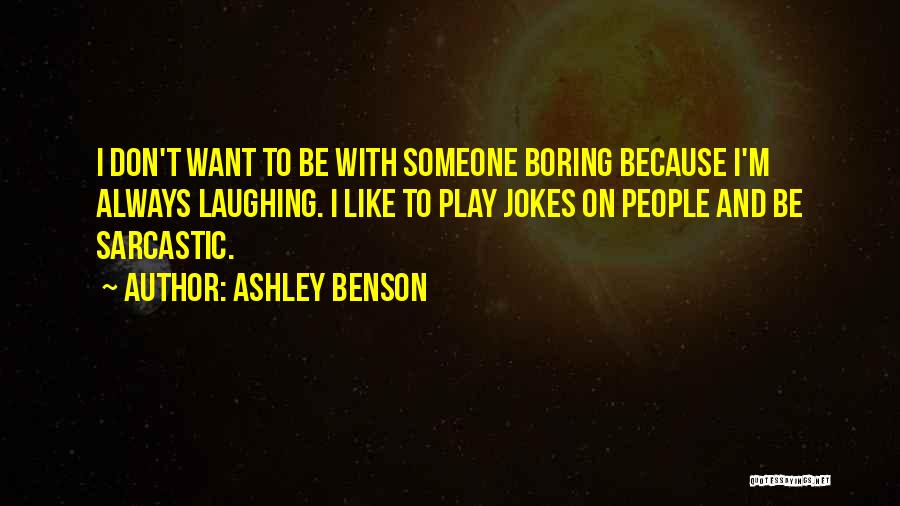 Ashley Benson Quotes: I Don't Want To Be With Someone Boring Because I'm Always Laughing. I Like To Play Jokes On People And