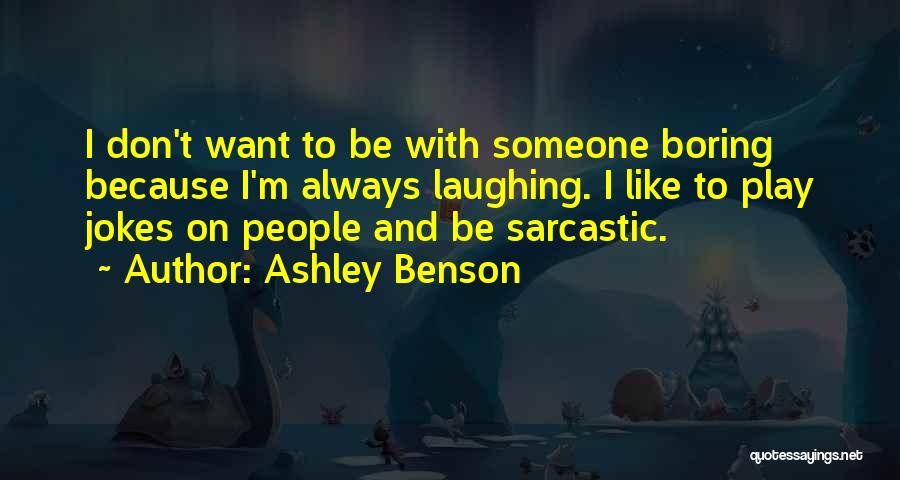 Ashley Benson Quotes: I Don't Want To Be With Someone Boring Because I'm Always Laughing. I Like To Play Jokes On People And