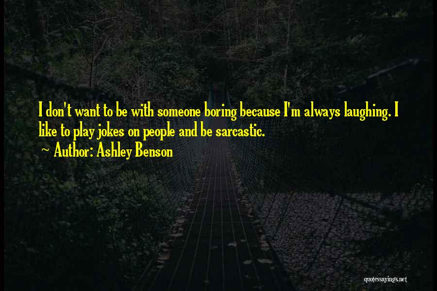 Ashley Benson Quotes: I Don't Want To Be With Someone Boring Because I'm Always Laughing. I Like To Play Jokes On People And