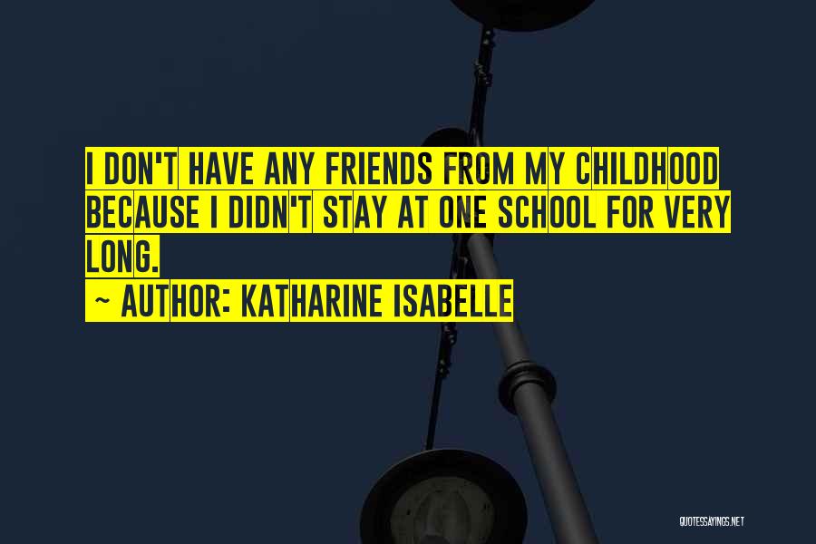 Katharine Isabelle Quotes: I Don't Have Any Friends From My Childhood Because I Didn't Stay At One School For Very Long.