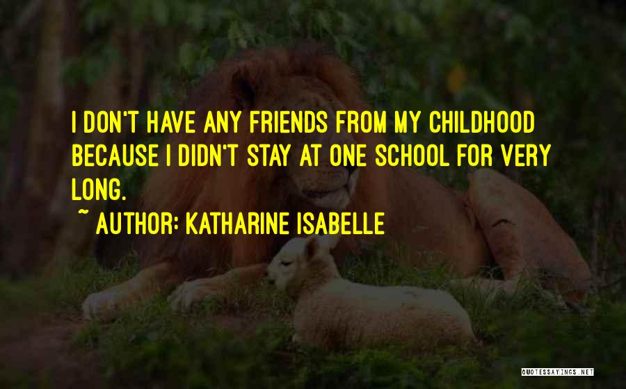 Katharine Isabelle Quotes: I Don't Have Any Friends From My Childhood Because I Didn't Stay At One School For Very Long.