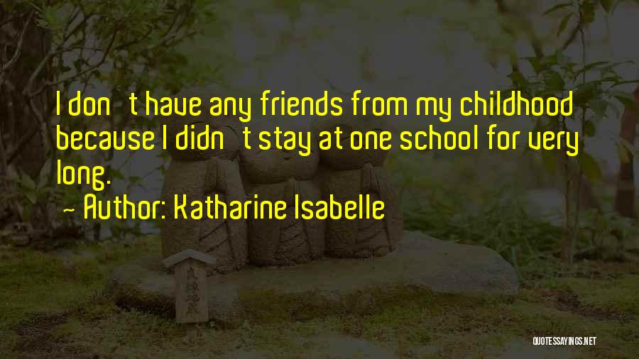 Katharine Isabelle Quotes: I Don't Have Any Friends From My Childhood Because I Didn't Stay At One School For Very Long.