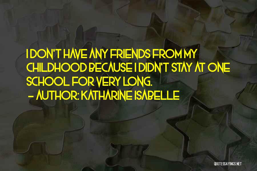 Katharine Isabelle Quotes: I Don't Have Any Friends From My Childhood Because I Didn't Stay At One School For Very Long.