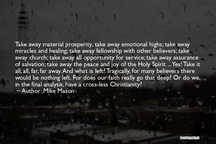 Mike Mason Quotes: Take Away Material Prosperity; Take Away Emotional Highs; Take Away Miracles And Healing; Take Away Fellowship With Other Believers; Take