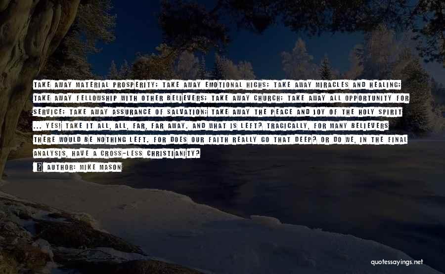 Mike Mason Quotes: Take Away Material Prosperity; Take Away Emotional Highs; Take Away Miracles And Healing; Take Away Fellowship With Other Believers; Take