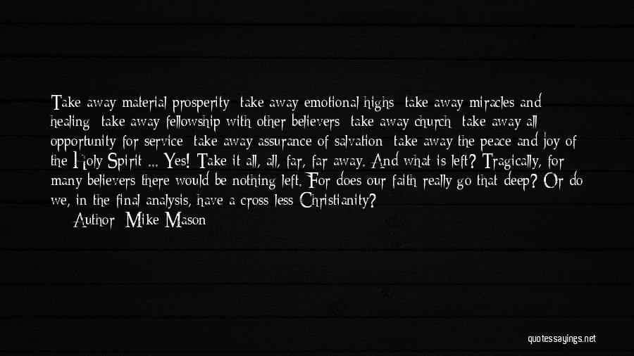 Mike Mason Quotes: Take Away Material Prosperity; Take Away Emotional Highs; Take Away Miracles And Healing; Take Away Fellowship With Other Believers; Take