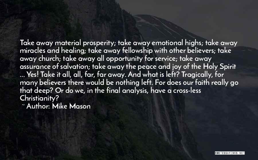 Mike Mason Quotes: Take Away Material Prosperity; Take Away Emotional Highs; Take Away Miracles And Healing; Take Away Fellowship With Other Believers; Take