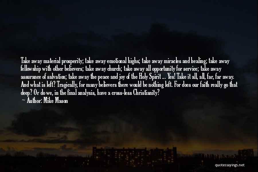 Mike Mason Quotes: Take Away Material Prosperity; Take Away Emotional Highs; Take Away Miracles And Healing; Take Away Fellowship With Other Believers; Take