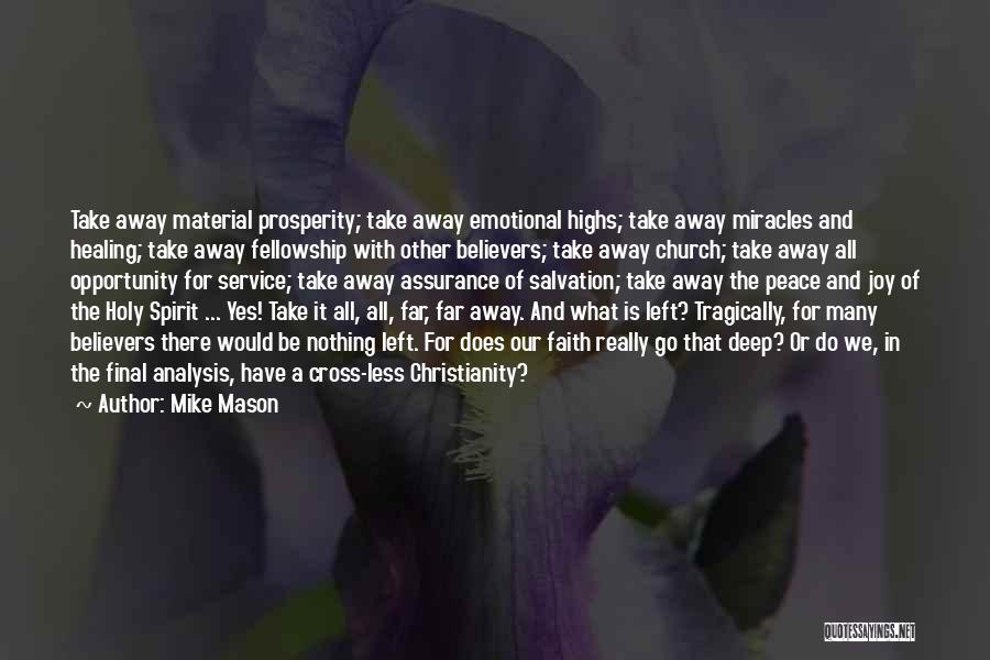 Mike Mason Quotes: Take Away Material Prosperity; Take Away Emotional Highs; Take Away Miracles And Healing; Take Away Fellowship With Other Believers; Take