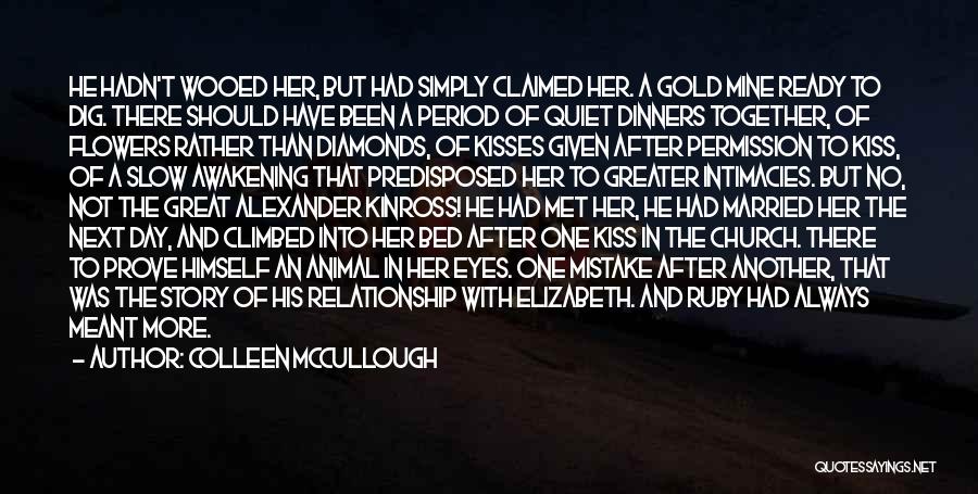 Colleen McCullough Quotes: He Hadn't Wooed Her, But Had Simply Claimed Her. A Gold Mine Ready To Dig. There Should Have Been A