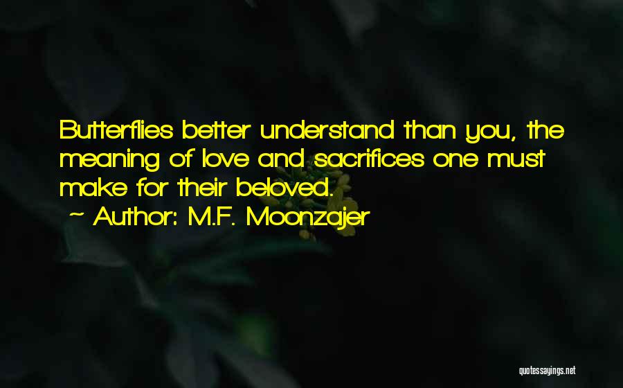 M.F. Moonzajer Quotes: Butterflies Better Understand Than You, The Meaning Of Love And Sacrifices One Must Make For Their Beloved.