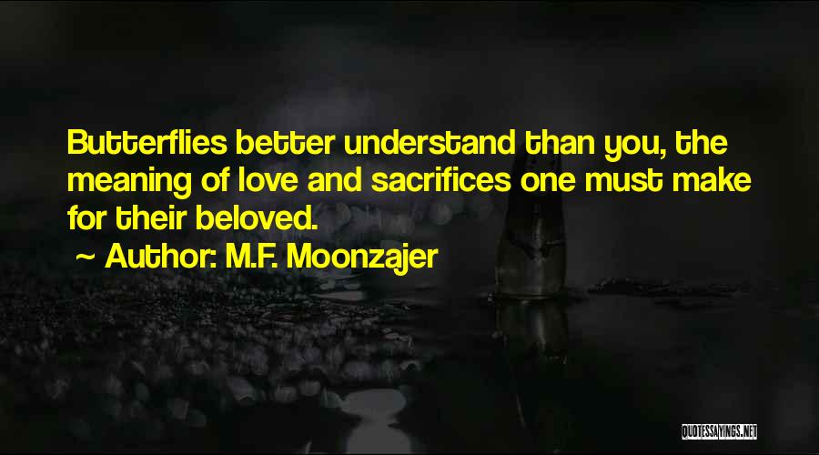M.F. Moonzajer Quotes: Butterflies Better Understand Than You, The Meaning Of Love And Sacrifices One Must Make For Their Beloved.