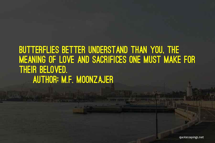 M.F. Moonzajer Quotes: Butterflies Better Understand Than You, The Meaning Of Love And Sacrifices One Must Make For Their Beloved.