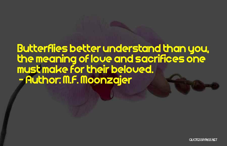 M.F. Moonzajer Quotes: Butterflies Better Understand Than You, The Meaning Of Love And Sacrifices One Must Make For Their Beloved.
