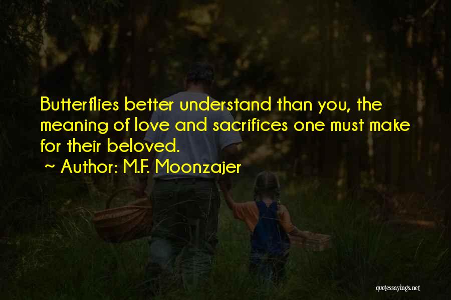 M.F. Moonzajer Quotes: Butterflies Better Understand Than You, The Meaning Of Love And Sacrifices One Must Make For Their Beloved.