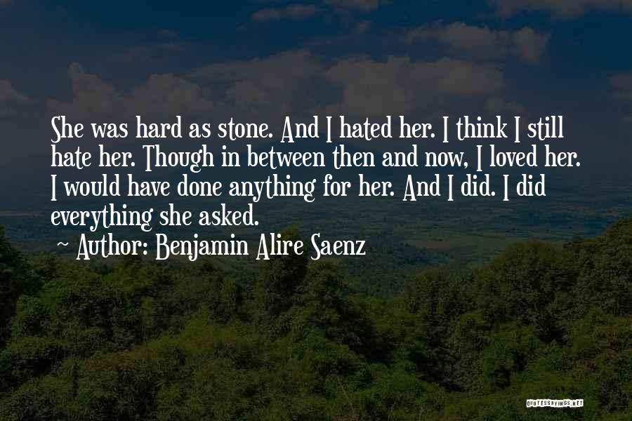 Benjamin Alire Saenz Quotes: She Was Hard As Stone. And I Hated Her. I Think I Still Hate Her. Though In Between Then And