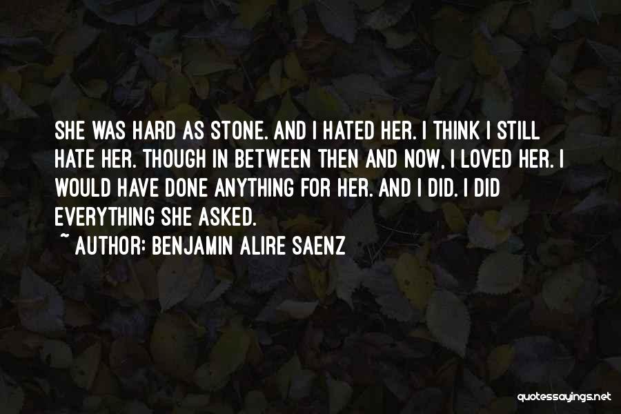 Benjamin Alire Saenz Quotes: She Was Hard As Stone. And I Hated Her. I Think I Still Hate Her. Though In Between Then And