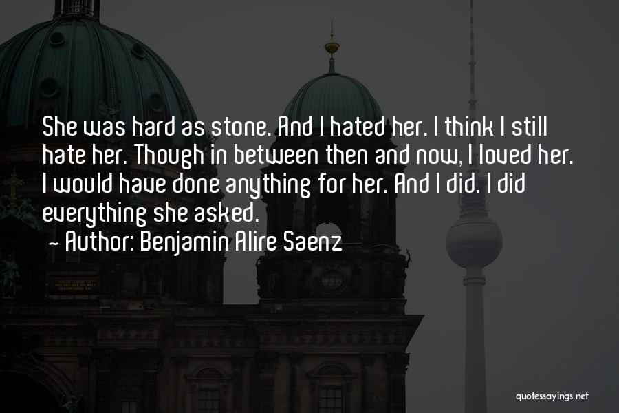Benjamin Alire Saenz Quotes: She Was Hard As Stone. And I Hated Her. I Think I Still Hate Her. Though In Between Then And