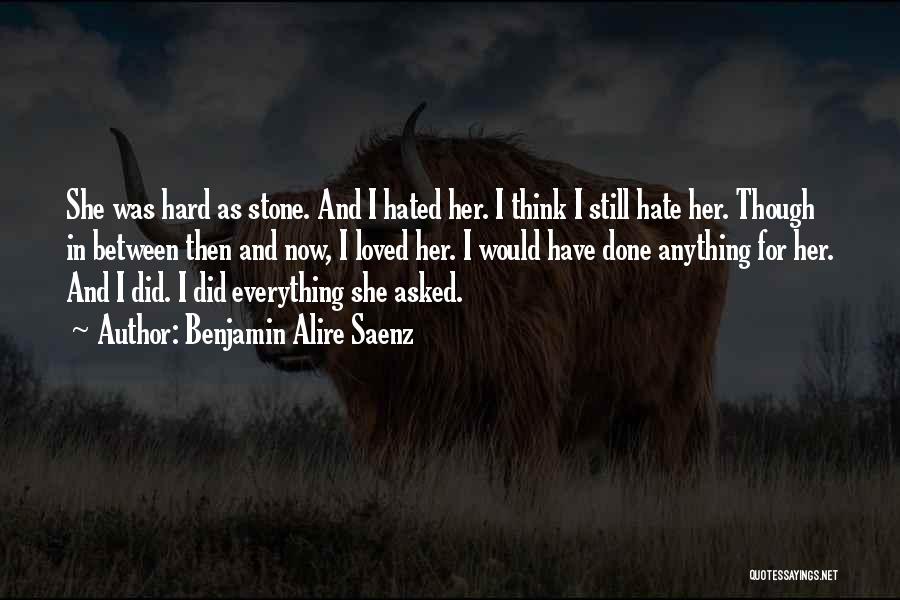 Benjamin Alire Saenz Quotes: She Was Hard As Stone. And I Hated Her. I Think I Still Hate Her. Though In Between Then And