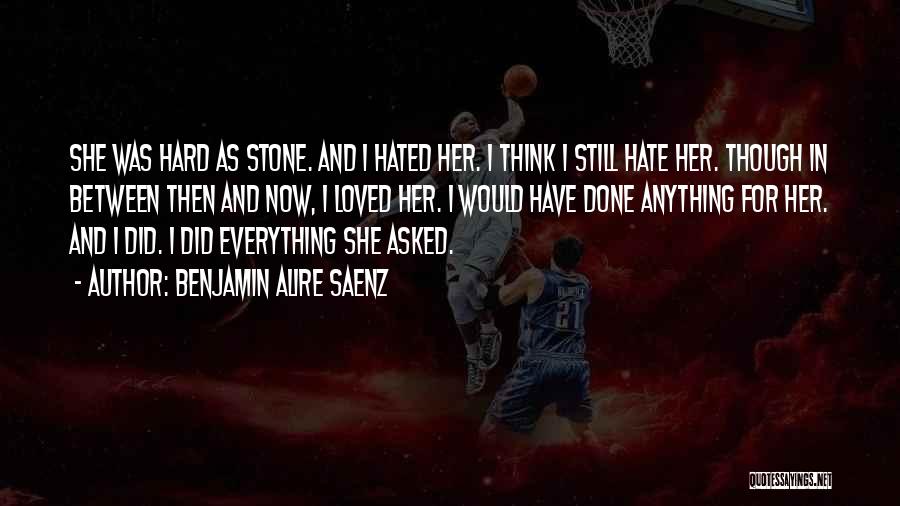 Benjamin Alire Saenz Quotes: She Was Hard As Stone. And I Hated Her. I Think I Still Hate Her. Though In Between Then And