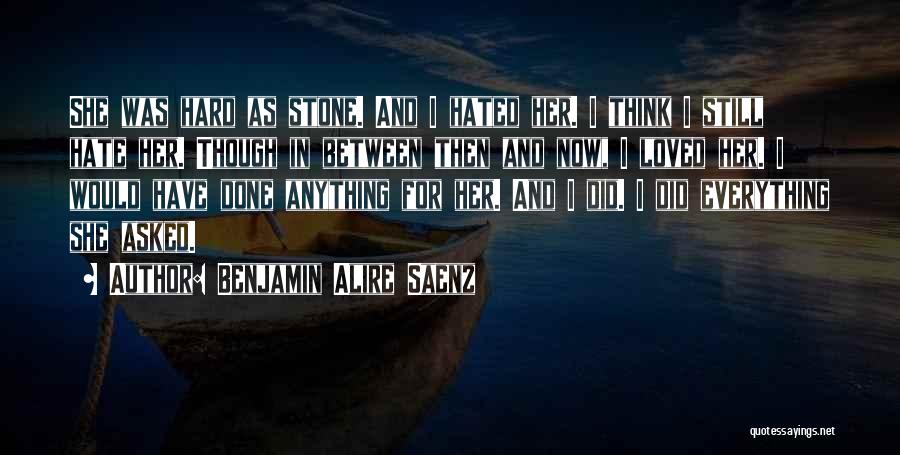 Benjamin Alire Saenz Quotes: She Was Hard As Stone. And I Hated Her. I Think I Still Hate Her. Though In Between Then And