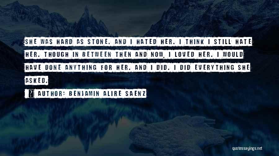 Benjamin Alire Saenz Quotes: She Was Hard As Stone. And I Hated Her. I Think I Still Hate Her. Though In Between Then And