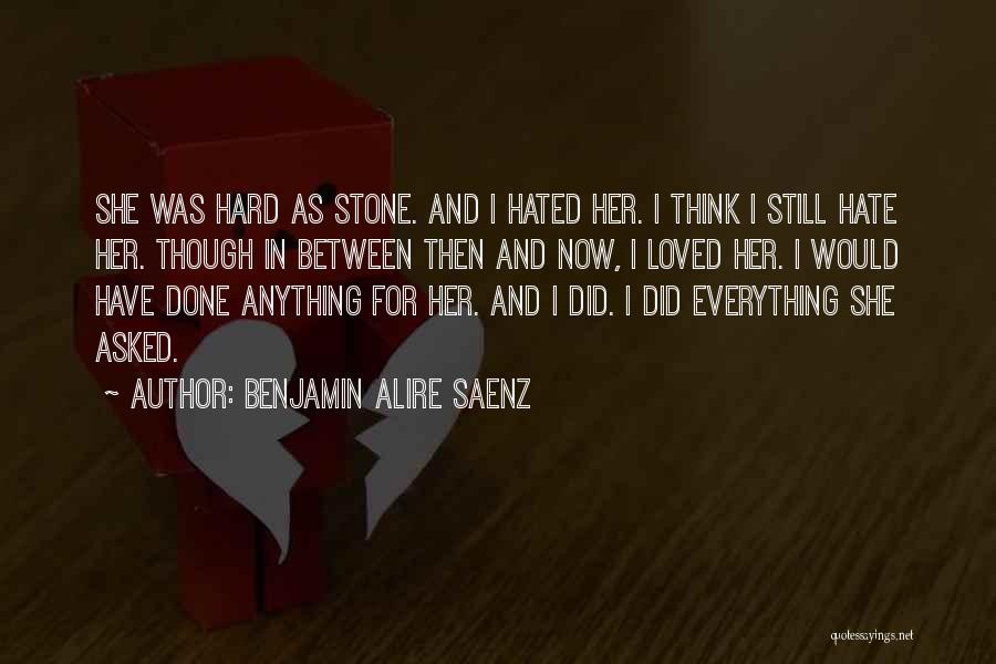 Benjamin Alire Saenz Quotes: She Was Hard As Stone. And I Hated Her. I Think I Still Hate Her. Though In Between Then And