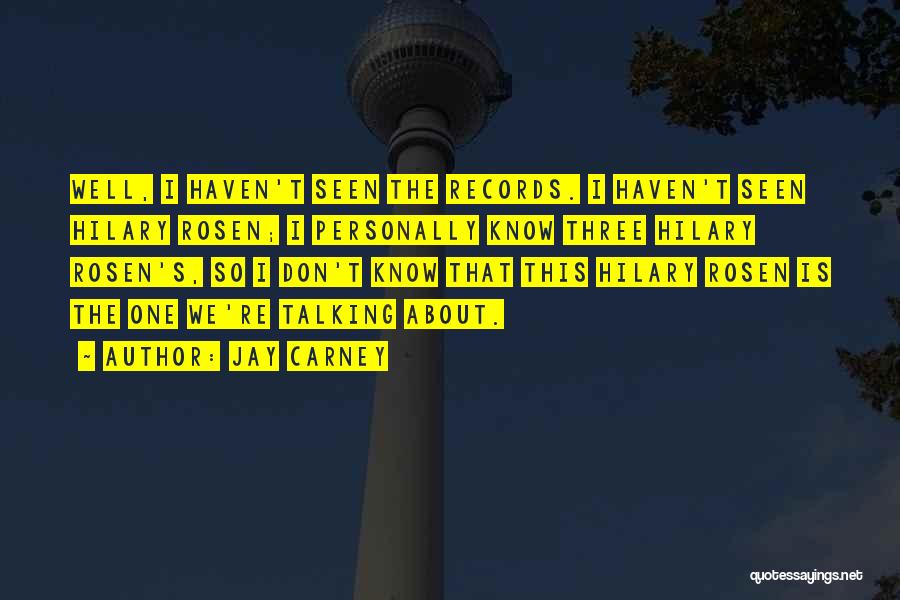 Jay Carney Quotes: Well, I Haven't Seen The Records. I Haven't Seen Hilary Rosen; I Personally Know Three Hilary Rosen's, So I Don't