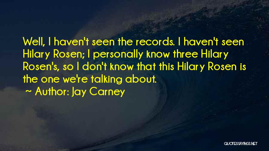 Jay Carney Quotes: Well, I Haven't Seen The Records. I Haven't Seen Hilary Rosen; I Personally Know Three Hilary Rosen's, So I Don't