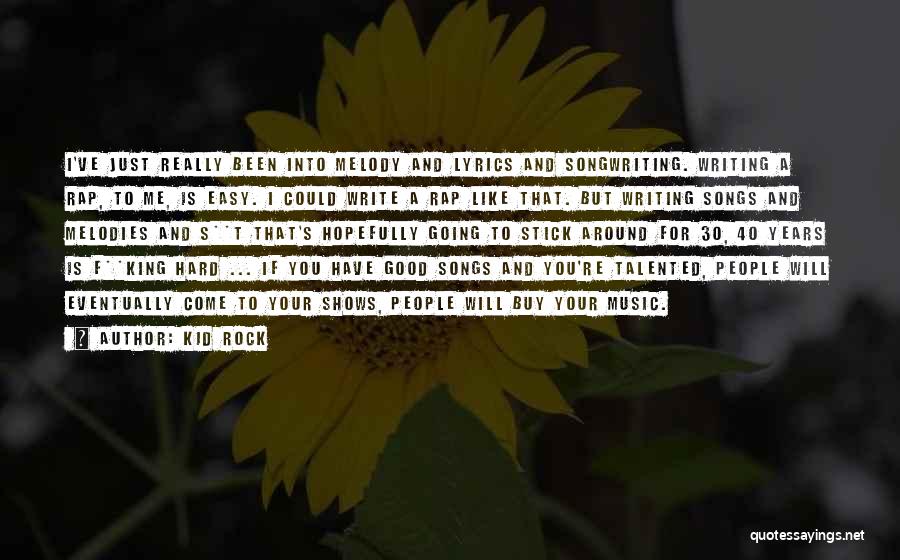 Kid Rock Quotes: I've Just Really Been Into Melody And Lyrics And Songwriting. Writing A Rap, To Me, Is Easy. I Could Write