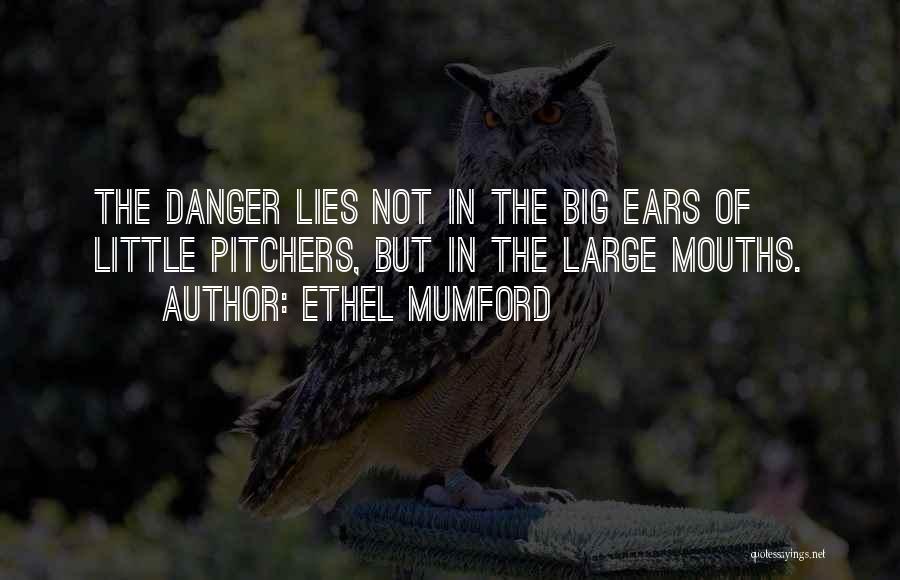 Ethel Mumford Quotes: The Danger Lies Not In The Big Ears Of Little Pitchers, But In The Large Mouths.