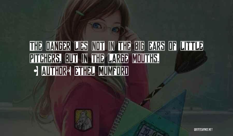 Ethel Mumford Quotes: The Danger Lies Not In The Big Ears Of Little Pitchers, But In The Large Mouths.