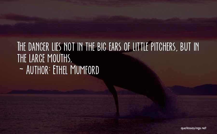 Ethel Mumford Quotes: The Danger Lies Not In The Big Ears Of Little Pitchers, But In The Large Mouths.