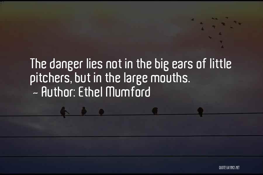 Ethel Mumford Quotes: The Danger Lies Not In The Big Ears Of Little Pitchers, But In The Large Mouths.