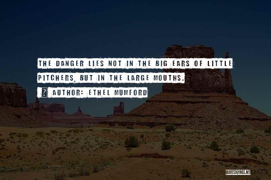 Ethel Mumford Quotes: The Danger Lies Not In The Big Ears Of Little Pitchers, But In The Large Mouths.