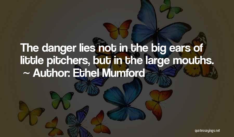 Ethel Mumford Quotes: The Danger Lies Not In The Big Ears Of Little Pitchers, But In The Large Mouths.