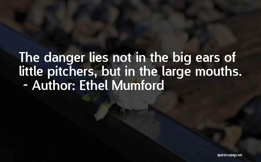 Ethel Mumford Quotes: The Danger Lies Not In The Big Ears Of Little Pitchers, But In The Large Mouths.