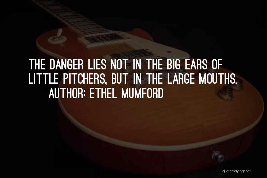 Ethel Mumford Quotes: The Danger Lies Not In The Big Ears Of Little Pitchers, But In The Large Mouths.