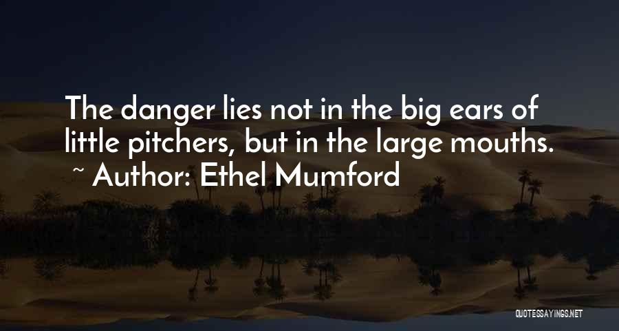 Ethel Mumford Quotes: The Danger Lies Not In The Big Ears Of Little Pitchers, But In The Large Mouths.