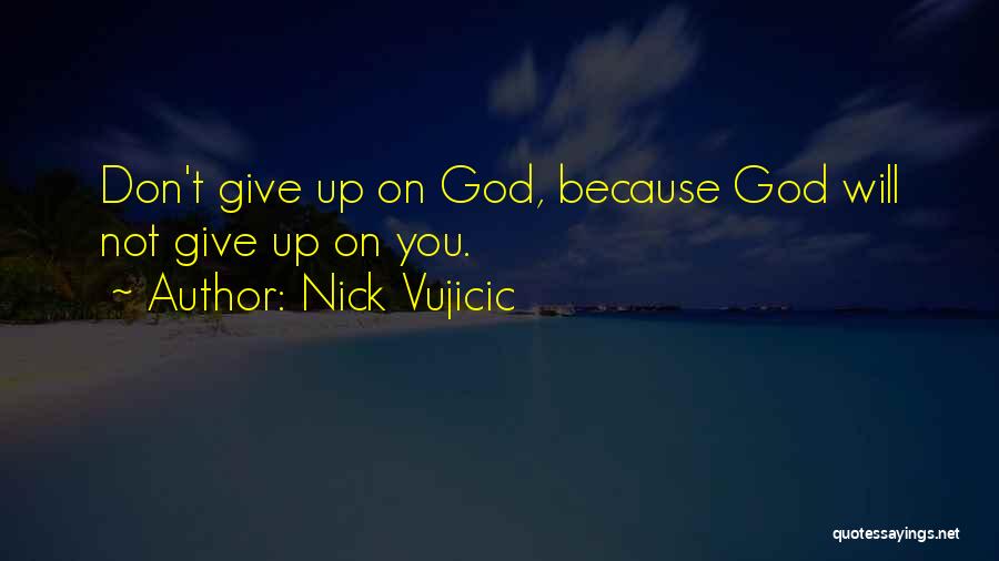 Nick Vujicic Quotes: Don't Give Up On God, Because God Will Not Give Up On You.