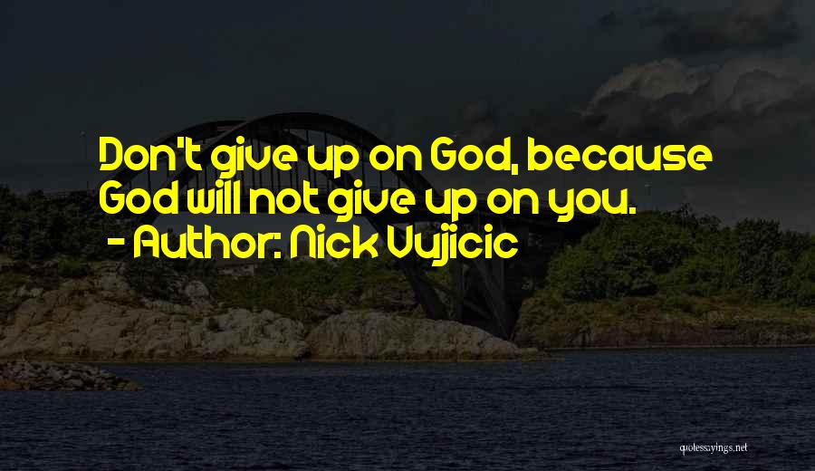 Nick Vujicic Quotes: Don't Give Up On God, Because God Will Not Give Up On You.