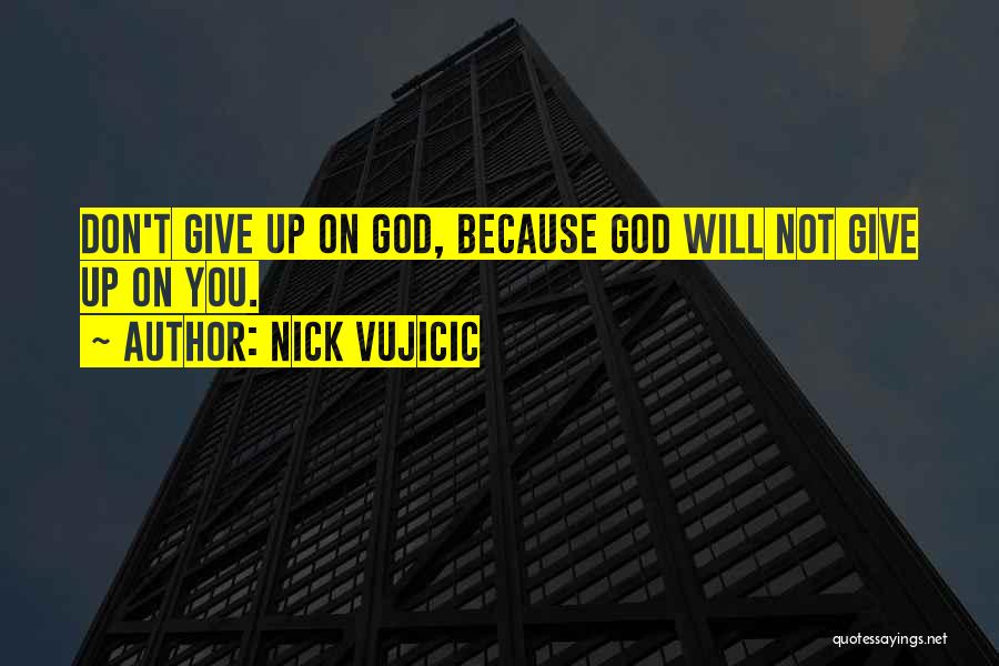 Nick Vujicic Quotes: Don't Give Up On God, Because God Will Not Give Up On You.