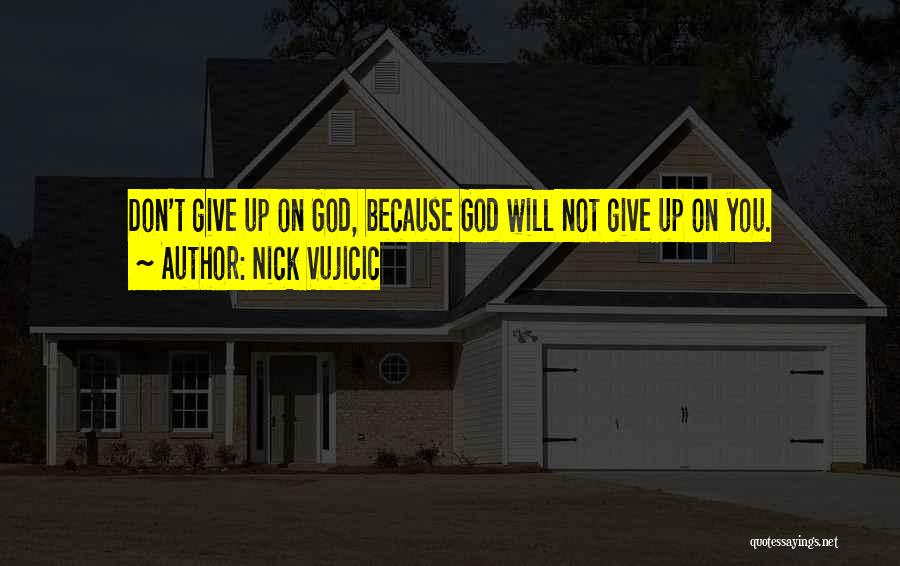 Nick Vujicic Quotes: Don't Give Up On God, Because God Will Not Give Up On You.