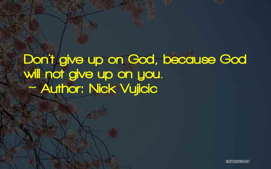 Nick Vujicic Quotes: Don't Give Up On God, Because God Will Not Give Up On You.