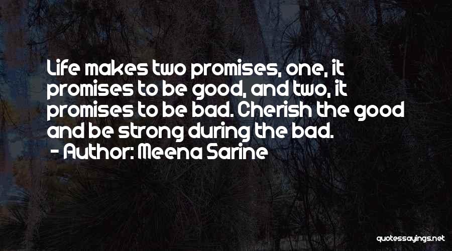 Meena Sarine Quotes: Life Makes Two Promises, One, It Promises To Be Good, And Two, It Promises To Be Bad. Cherish The Good