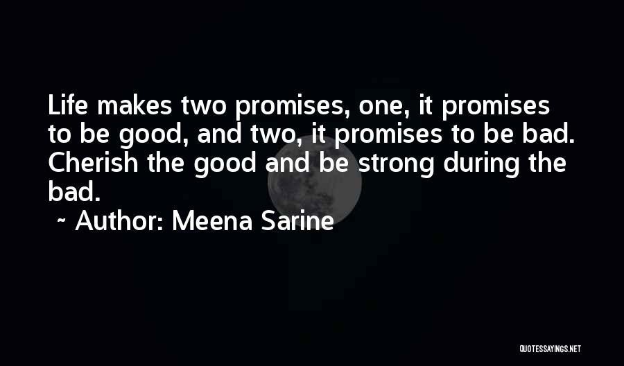 Meena Sarine Quotes: Life Makes Two Promises, One, It Promises To Be Good, And Two, It Promises To Be Bad. Cherish The Good