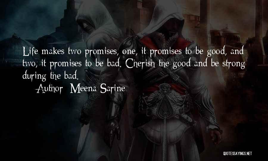 Meena Sarine Quotes: Life Makes Two Promises, One, It Promises To Be Good, And Two, It Promises To Be Bad. Cherish The Good