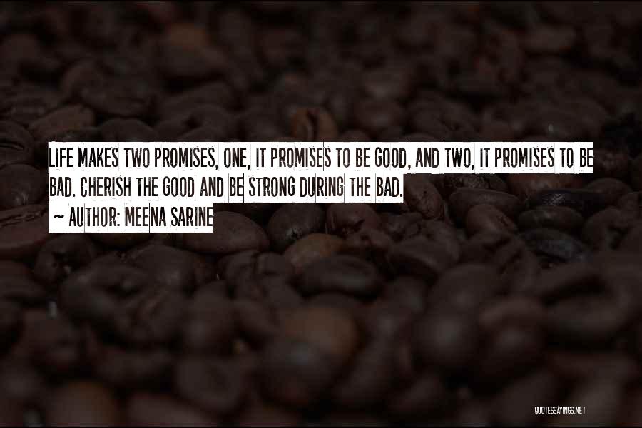 Meena Sarine Quotes: Life Makes Two Promises, One, It Promises To Be Good, And Two, It Promises To Be Bad. Cherish The Good