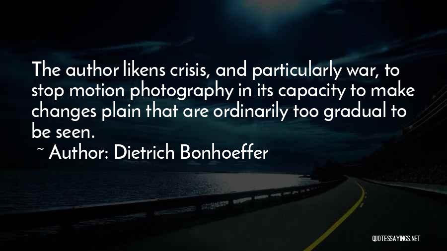 Dietrich Bonhoeffer Quotes: The Author Likens Crisis, And Particularly War, To Stop Motion Photography In Its Capacity To Make Changes Plain That Are
